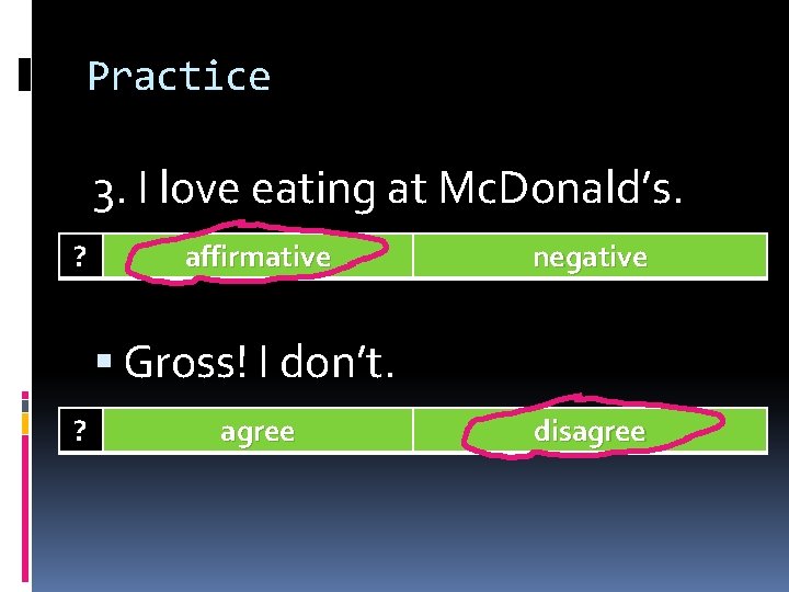 Practice 3. I love eating at Mc. Donald’s. ? affirmative negative Gross! I don’t.