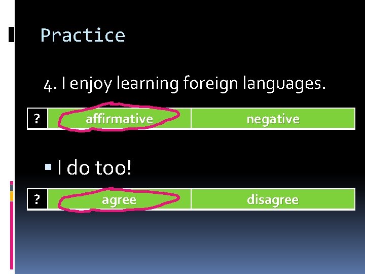 Practice 4. I enjoy learning foreign languages. ? affirmative negative I do too! ?