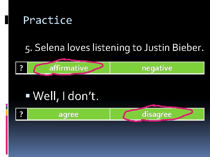 Practice 5. Selena loves listening to Justin Bieber. ? affirmative negative Well, I don’t.