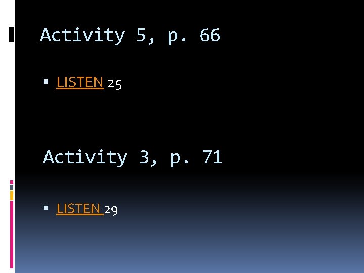 Activity 5, p. 66 LISTEN 25 Activity 3, p. 71 LISTEN 29 