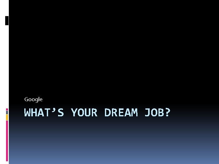 Google WHAT’S YOUR DREAM JOB? 