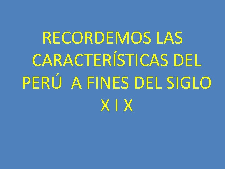 RECORDEMOS LAS CARACTERÍSTICAS DEL PERÚ A FINES DEL SIGLO XIX 