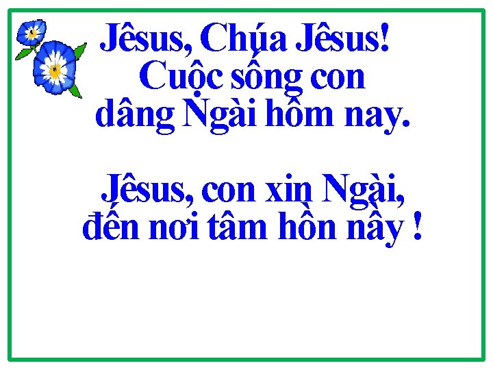 Jêsus, Chúa Jêsus! Cuộc sống con dâng Ngài hôm nay. Jêsus, con xin Ngài,