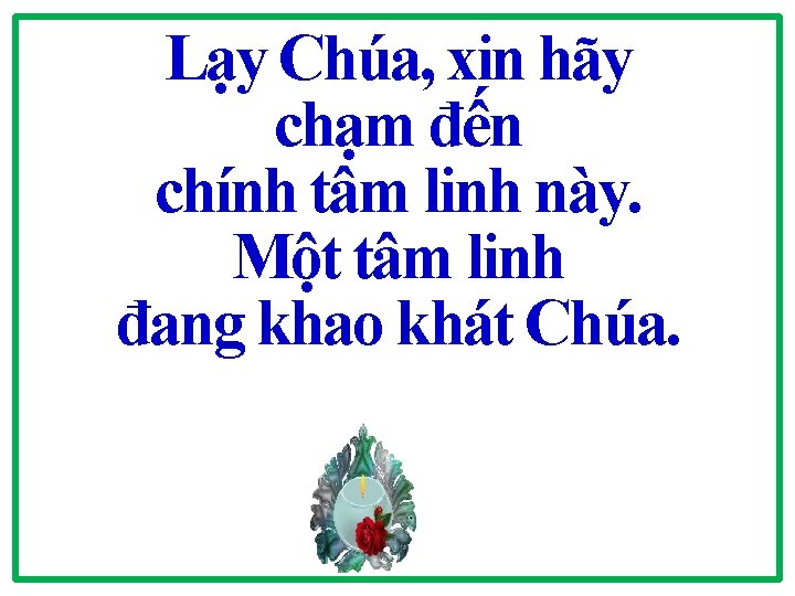 Lạy Chúa, xin hãy chạm đến chính tâm linh này. Một tâm linh đang