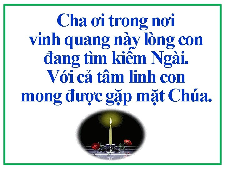 Cha ơi trong nơi vinh quang này lòng con đang tìm kiếm Ngài. Với