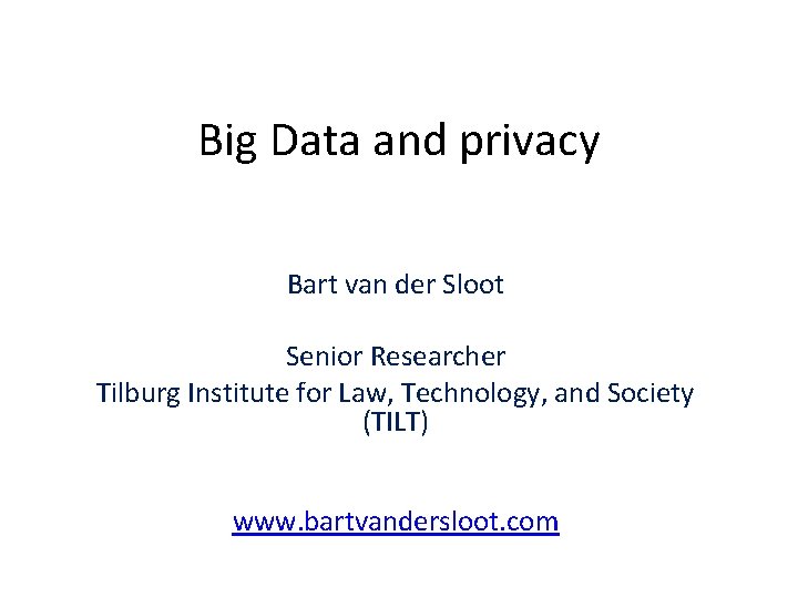 Big Data and privacy Bart van der Sloot Senior Researcher Tilburg Institute for Law,