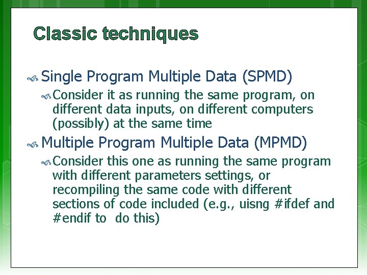 Classic techniques Single Program Multiple Data (SPMD) Consider it as running the same program,