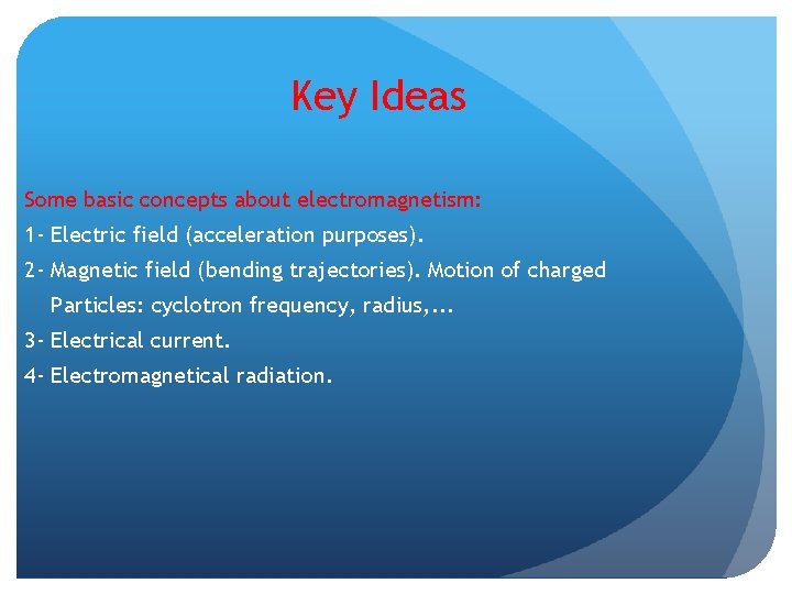 Key Ideas Some basic concepts about electromagnetism: 1 - Electric field (acceleration purposes). 2