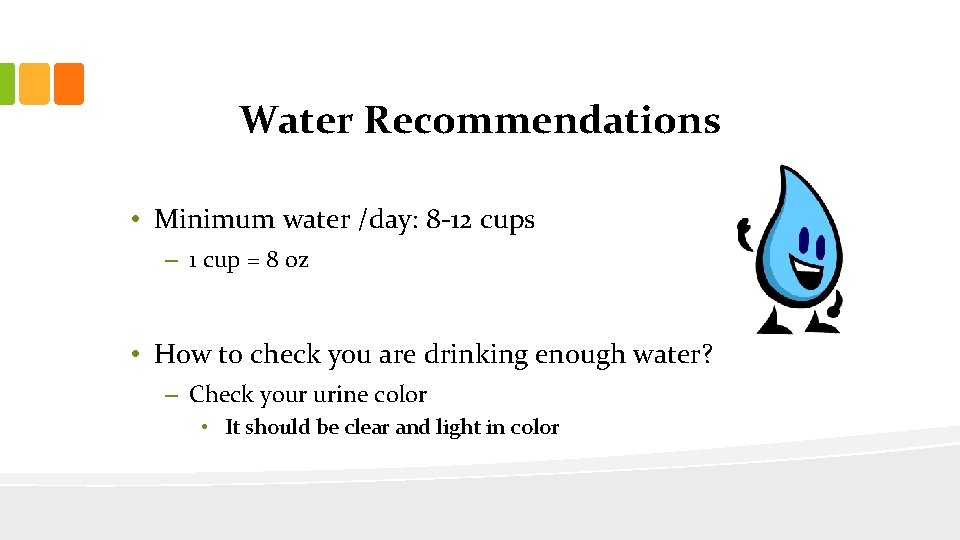 Water Recommendations • Minimum water /day: 8 -12 cups – 1 cup = 8