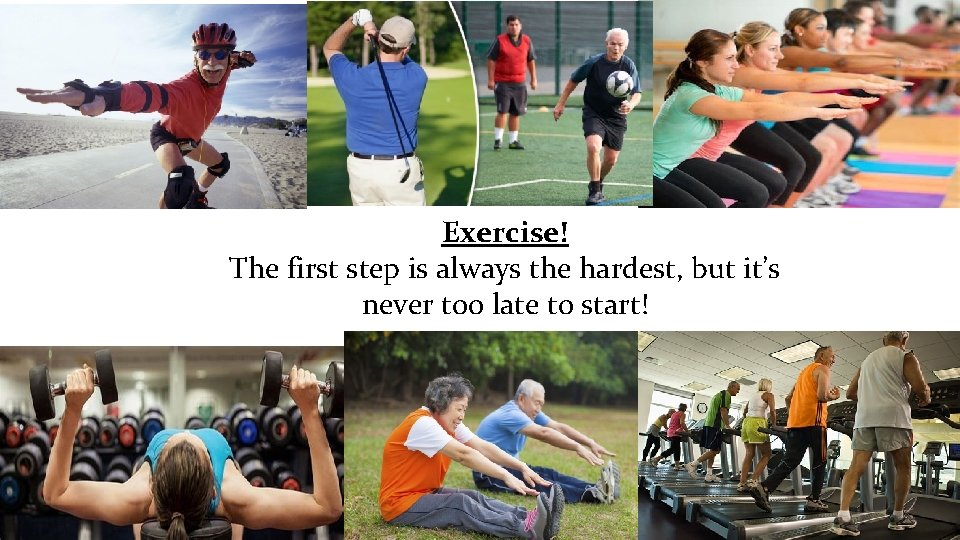 Exercise! The first step is always the hardest, but it’s never too late to