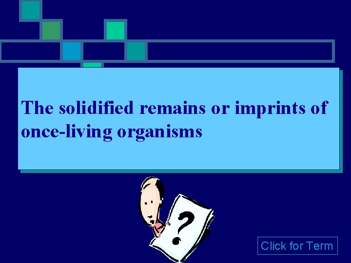 The solidified remains or imprints of once-living organisms Click for Term 