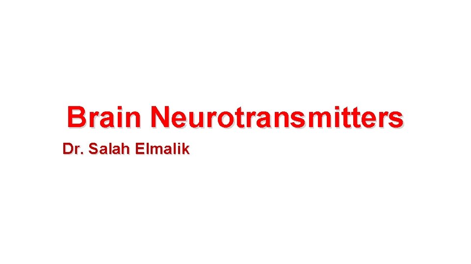 Brain Neurotransmitters Dr. Salah Elmalik 