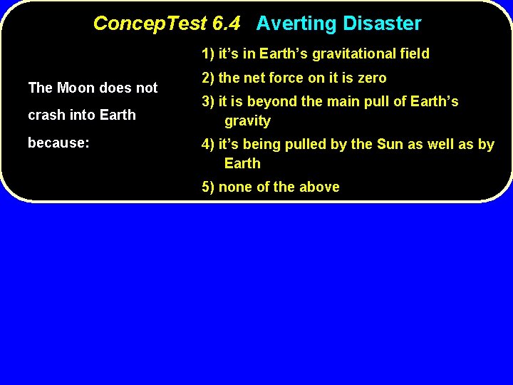 Concep. Test 6. 4 Averting Disaster 1) it’s in Earth’s gravitational field The Moon