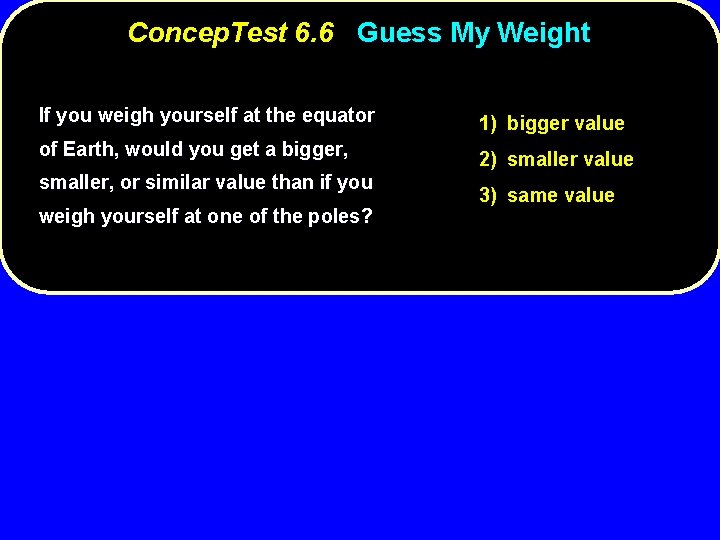 Concep. Test 6. 6 Guess My Weight If you weigh yourself at the equator