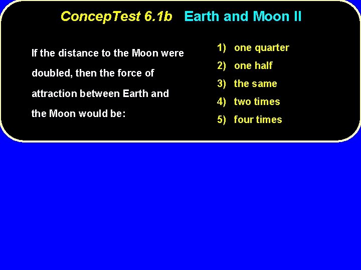 Concep. Test 6. 1 b Earth and Moon II If the distance to the