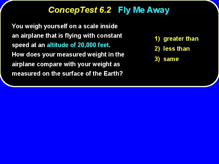 Concep. Test 6. 2 Fly Me Away You weigh yourself on a scale inside