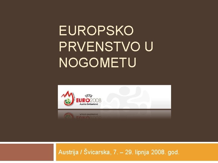 EUROPSKO PRVENSTVO U NOGOMETU Austrija / Švicarska, 7. – 29. lipnja 2008. god. 