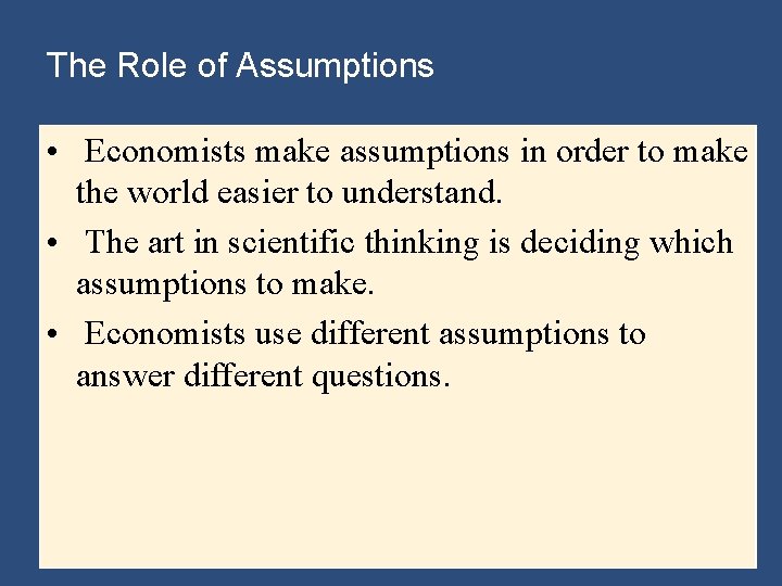 The Role of Assumptions • Economists make assumptions in order to make the world