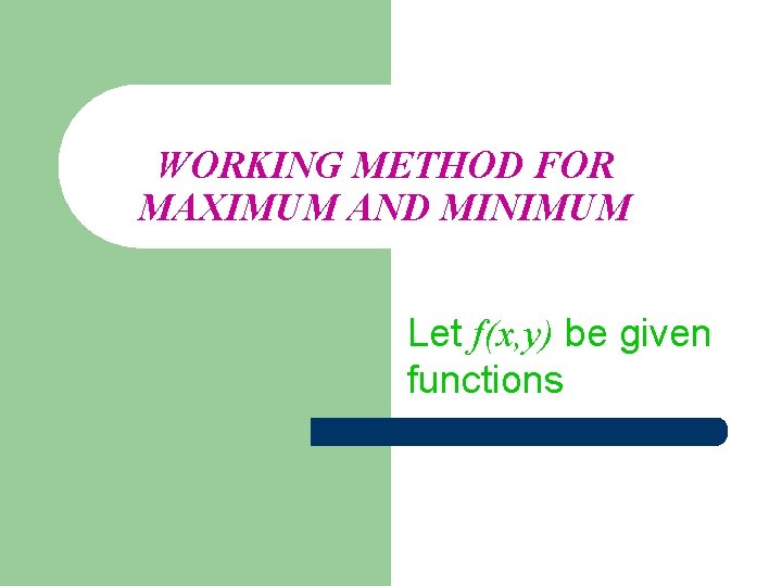 WORKING METHOD FOR MAXIMUM AND MINIMUM Let f(x, y) be given functions 