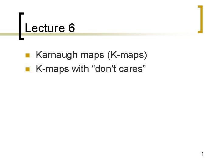 Lecture 6 n n Karnaugh maps (K-maps) K-maps with “don’t cares” 1 