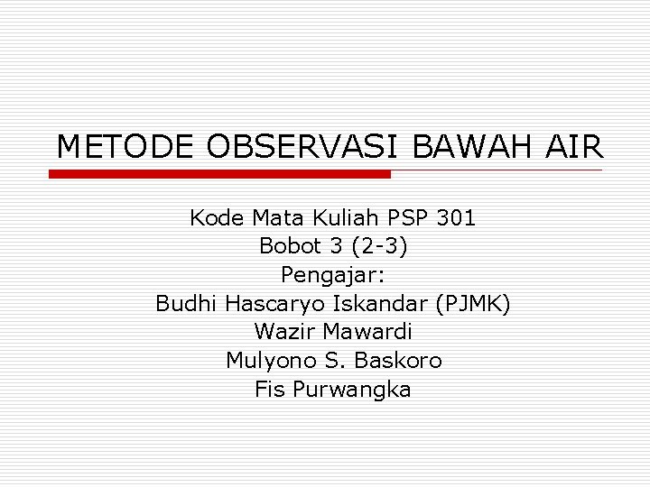METODE OBSERVASI BAWAH AIR Kode Mata Kuliah PSP 301 Bobot 3 (2 -3) Pengajar: