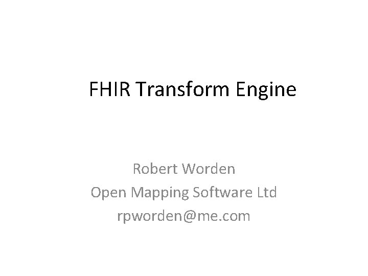 FHIR Transform Engine Robert Worden Open Mapping Software Ltd rpworden@me. com 
