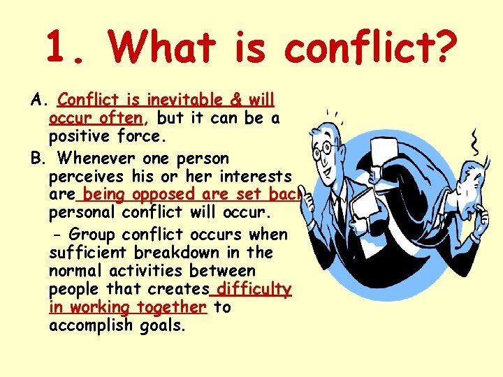 1. What is conflict? A. Conflict is inevitable & will occur often, but it