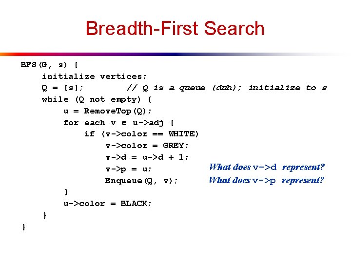 Breadth-First Search BFS(G, s) { initialize vertices; Q = {s}; // Q is a