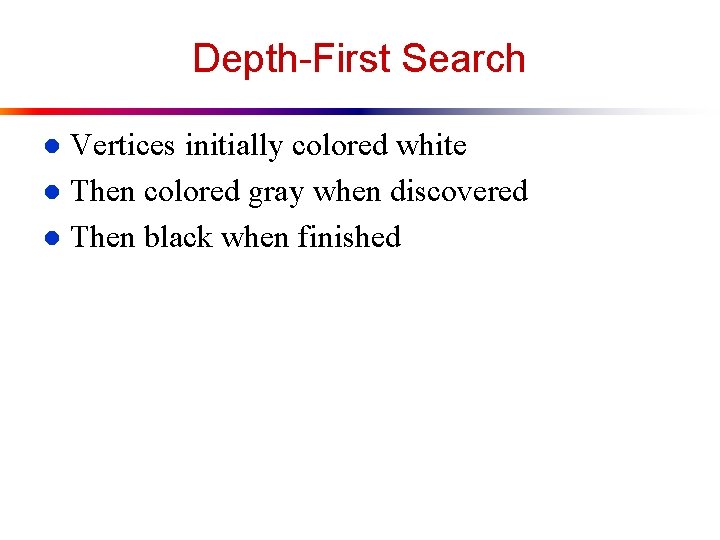 Depth-First Search Vertices initially colored white l Then colored gray when discovered l Then