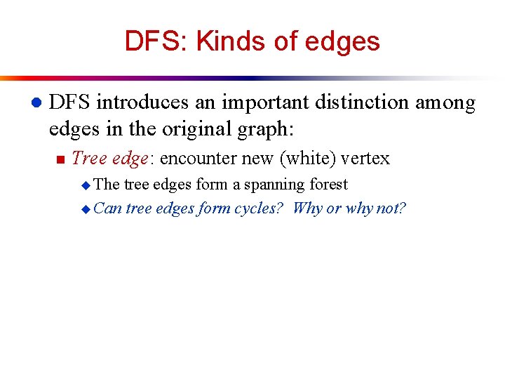 DFS: Kinds of edges l DFS introduces an important distinction among edges in the