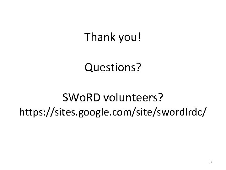 Thank you! Questions? SWo. RD volunteers? https: //sites. google. com/site/swordlrdc/ 57 