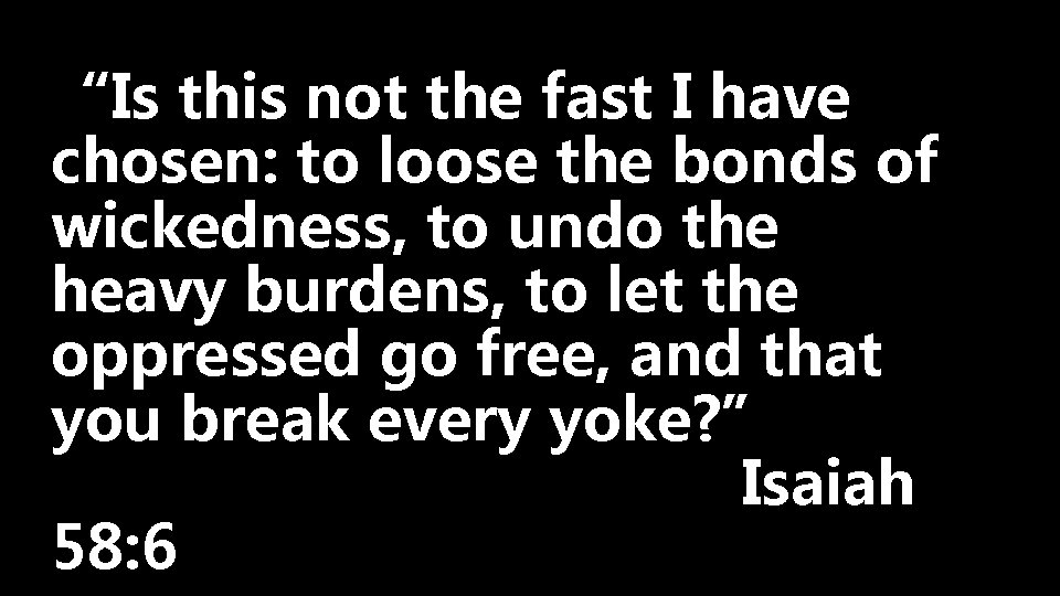 “Is this not the fast I have chosen: to loose the bonds of wickedness,