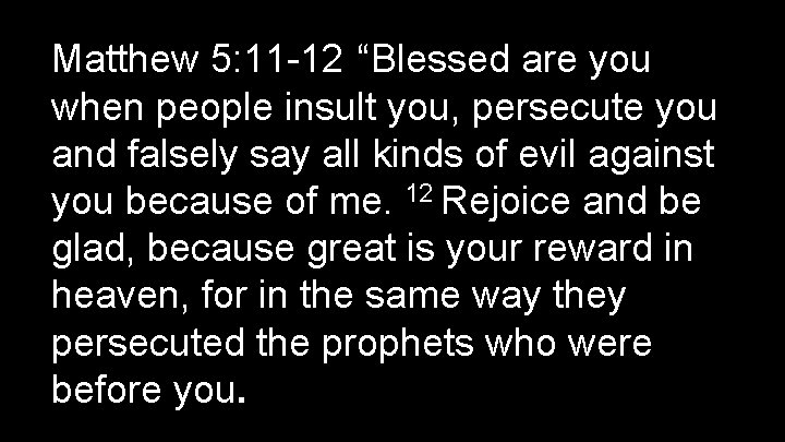 Matthew 5: 11 -12 “Blessed are you when people insult you, persecute you and