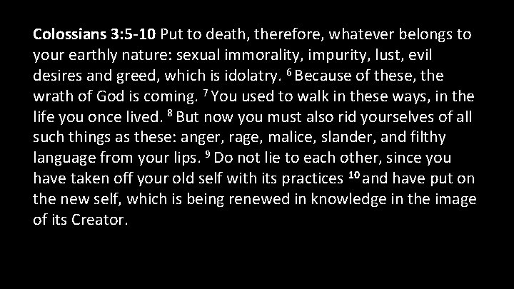 Colossians 3: 5 -10 Put to death, therefore, whatever belongs to your earthly nature: