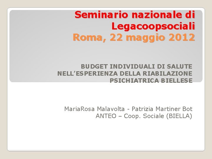 Seminario nazionale di Legacoopsociali Roma, 22 maggio 2012 BUDGET INDIVIDUALI DI SALUTE NELL’ESPERIENZA DELLA