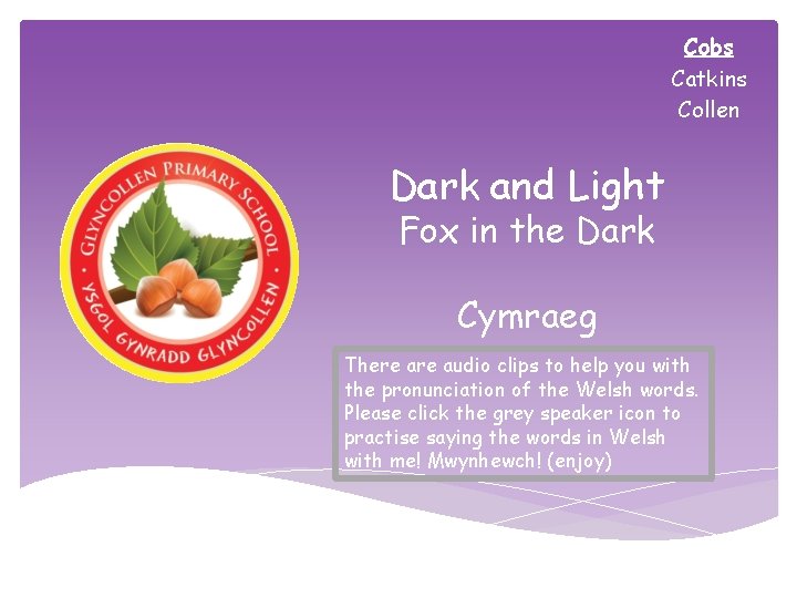 Cobs Catkins Collen Dark and Light Fox in the Dark Cymraeg There audio clips