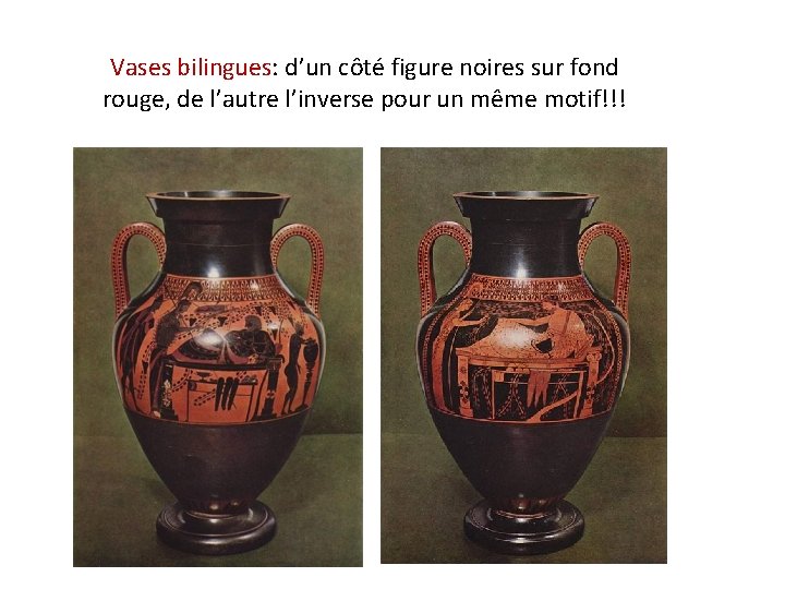 Vases bilingues: d’un côté figure noires sur fond rouge, de l’autre l’inverse pour un