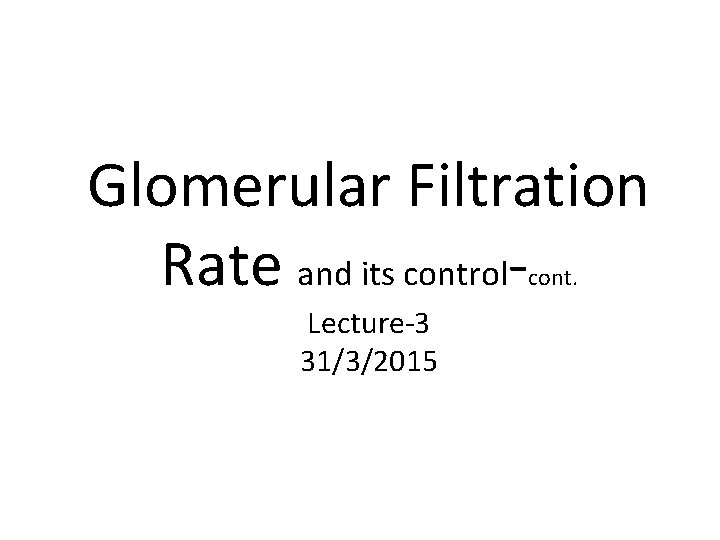 Glomerular Filtration Rate and its controlcont. Lecture-3 31/3/2015 
