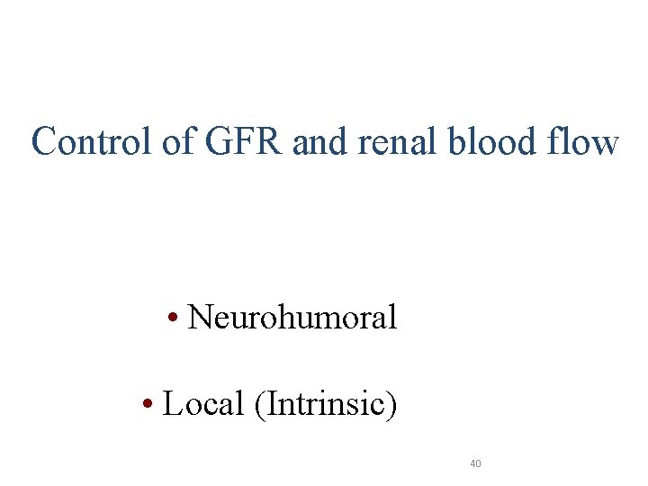 Control of GFR and renal blood flow • Neurohumoral • Local (Intrinsic) 40 