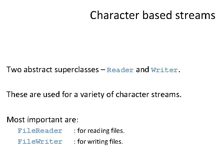 Character based streams Two abstract superclasses – Reader and Writer. These are used for