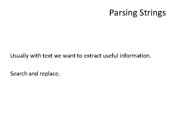 Parsing Strings Usually with text we want to extract useful information. Search and replace.