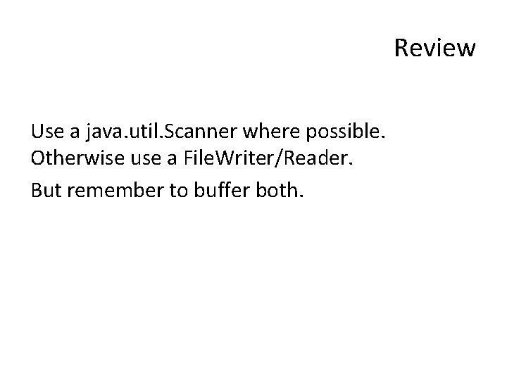 Review Use a java. util. Scanner where possible. Otherwise use a File. Writer/Reader. But