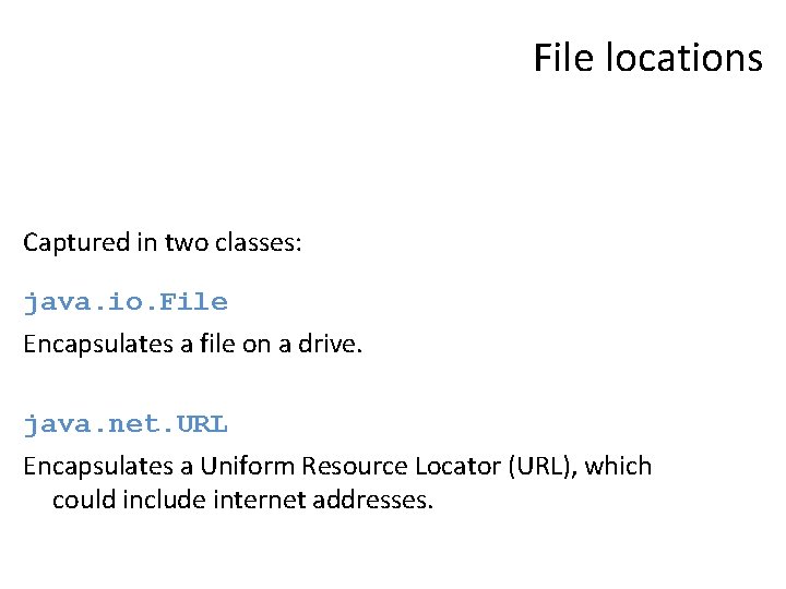 File locations Captured in two classes: java. io. File Encapsulates a file on a