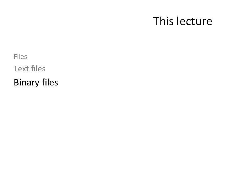 This lecture Files Text files Binary files 