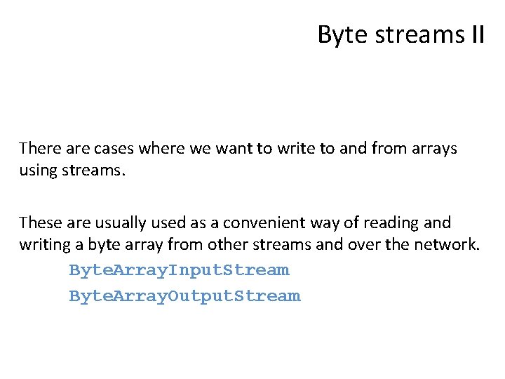 Byte streams II There are cases where we want to write to and from
