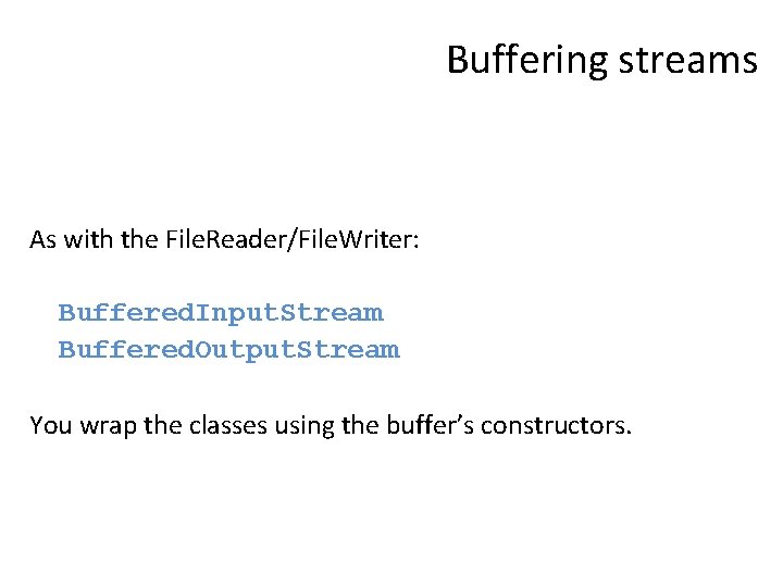 Buffering streams As with the File. Reader/File. Writer: Buffered. Input. Stream Buffered. Output. Stream
