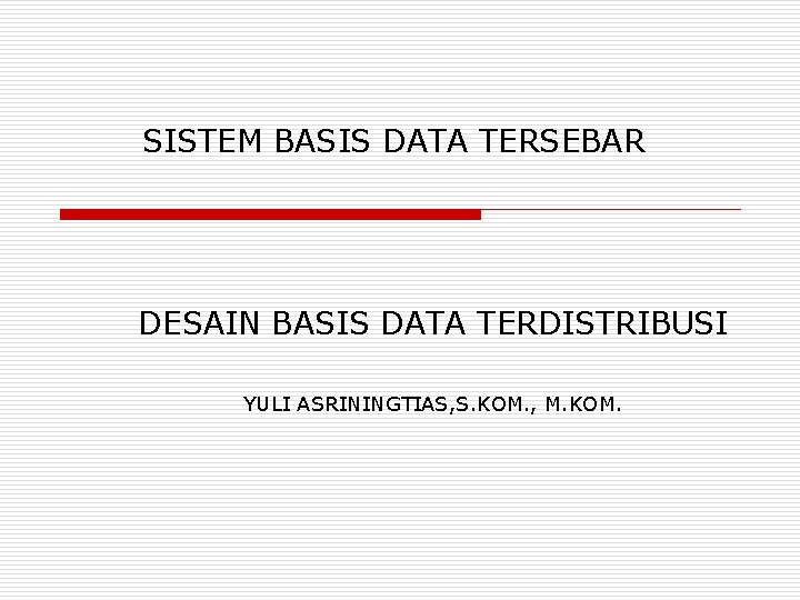 SISTEM BASIS DATA TERSEBAR DESAIN BASIS DATA TERDISTRIBUSI YULI ASRININGTIAS, S. KOM. , M.