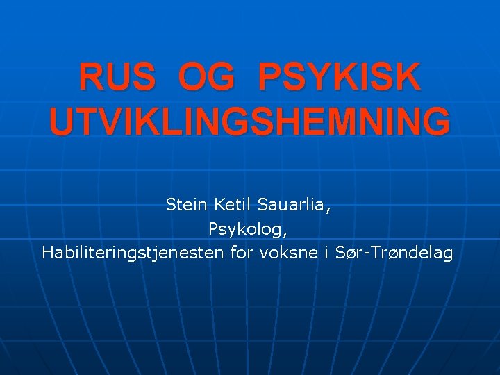 RUS OG PSYKISK UTVIKLINGSHEMNING Stein Ketil Sauarlia, Psykolog, Habiliteringstjenesten for voksne i Sør-Trøndelag 