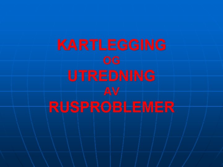 KARTLEGGING OG UTREDNING AV RUSPROBLEMER 