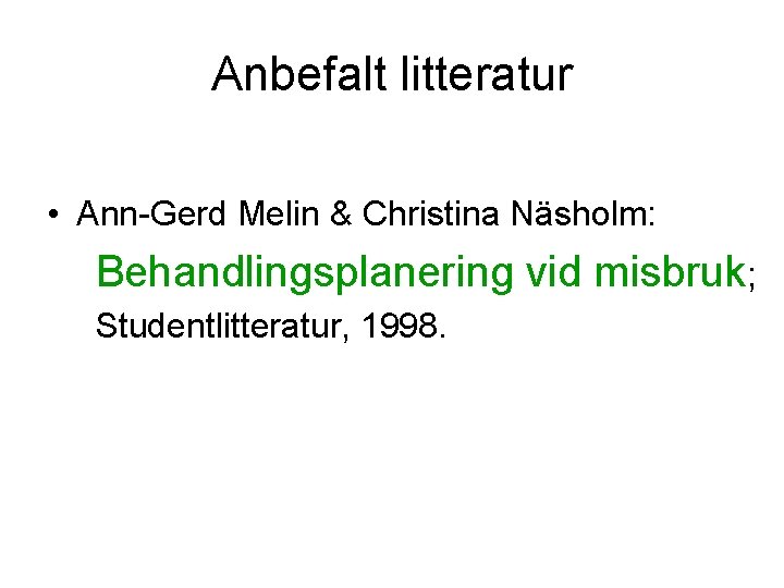 Anbefalt litteratur • Ann-Gerd Melin & Christina Näsholm: Behandlingsplanering vid misbruk; Studentlitteratur, 1998. 